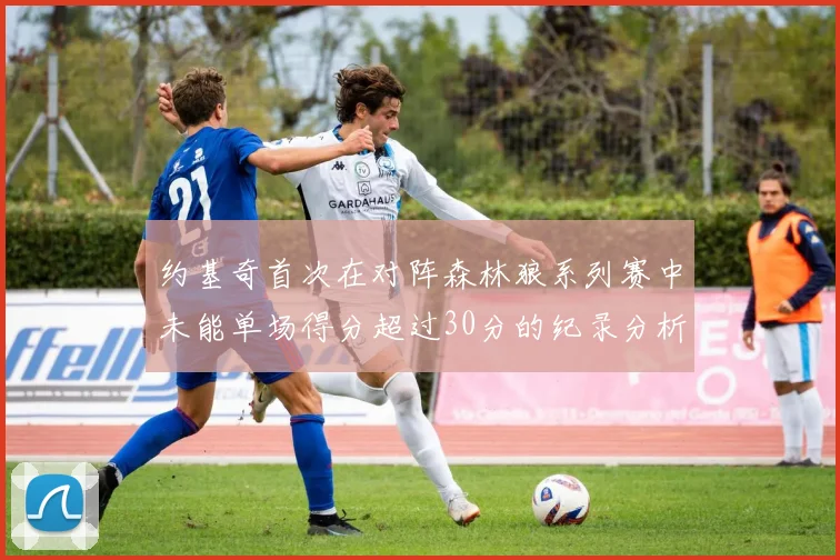 约基奇首次在对阵森林狼系列赛中未能单场得分超过30分的纪录分析
