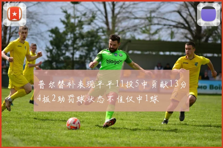 普尔替补表现平平11投5中贡献13分4板2助罚球状态不佳仅中1球