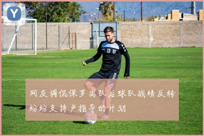 网友调侃保罗离队后球队战绩反转纷纷支持卢指导的计划